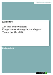 Zeit heilt keine Wunden. Kriegstraumatisierung – Ein verdrängtes Thema der Altenhilfe